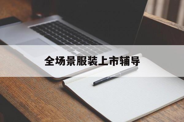 三亚市全场景服装上市辅导(服装怎么样打造场景化)