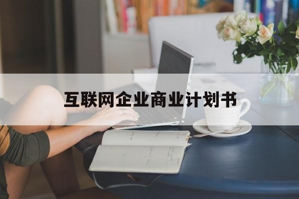 三亚市互联网企业商业计划书(互联网行业商业计划书侧重点)