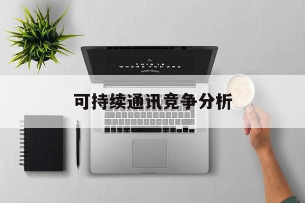 三亚市可持续通讯竞争分析(可持续竞争优势有哪些)