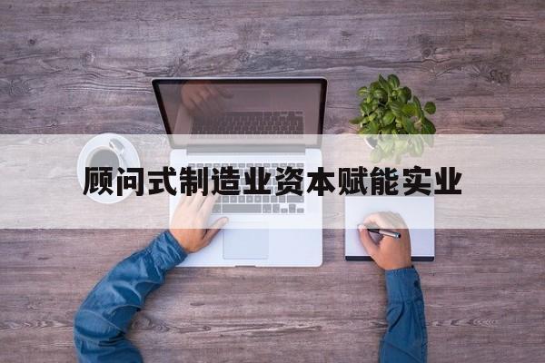 三亚市关于顾问式制造业资本赋能实业的信息